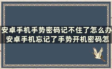 安卓手机手势密码记不住了怎么办 安卓手机忘记了手势开机密码怎么办